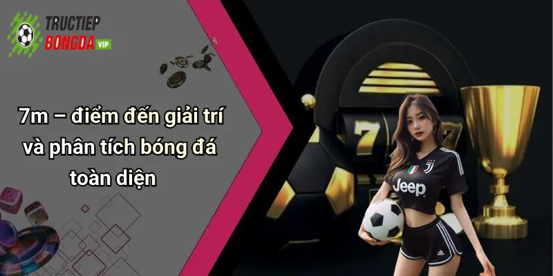 7m – điểm đến giải trí và phân tích bóng đá toàn diện