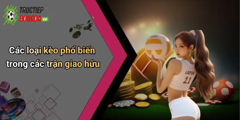 Các loại kèo phổ biến trong các trận giao hữu