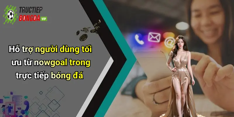 Hỗ trợ người dùng tối ưu từ nowgoal trong trực tiếp bóng đá