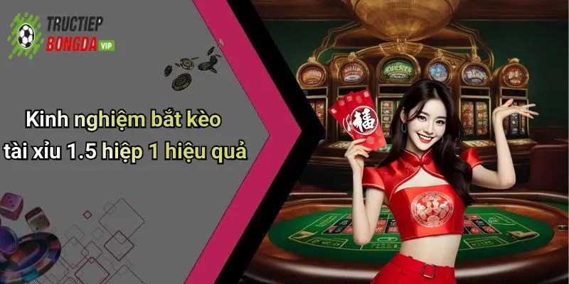 Kinh nghiệm bắt kèo tài xỉu 1.5 hiệp 1 hiệu quả