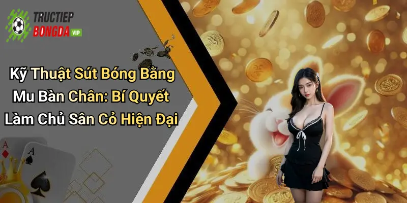 Kỹ Thuật Sút Bóng Bằng Mu Bàn Chân: Bí Quyết Làm Chủ Sân Cỏ Hiện Đại
