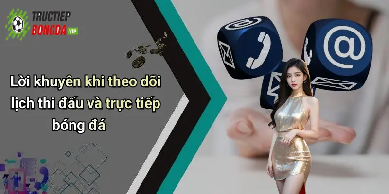 Lời khuyên khi theo dõi lịch thi đấu và trực tiếp bóng đ