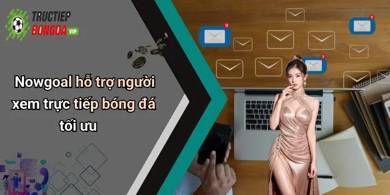 Nowgoal hỗ trợ người xem trực tiếp bóng đá tối ưu