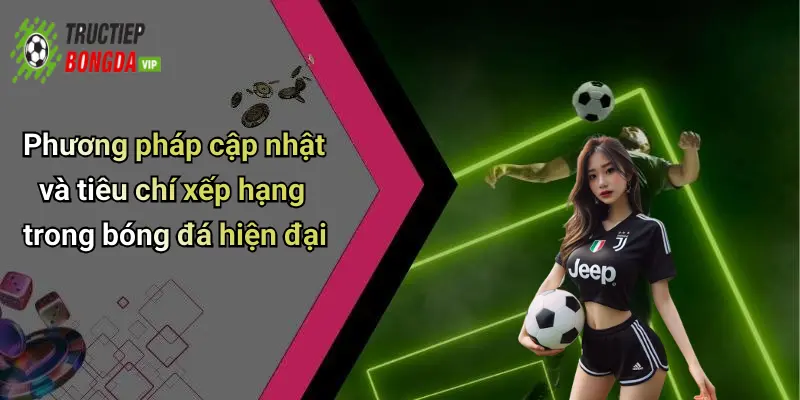 Phương pháp cập nhật và tiêu chí xếp hạng trong bóng đá hiện đại