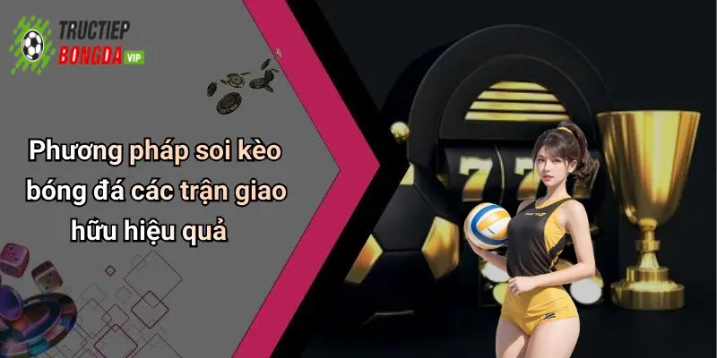 Phương pháp soi kèo bóng đá các trận giao hữu hiệu quả