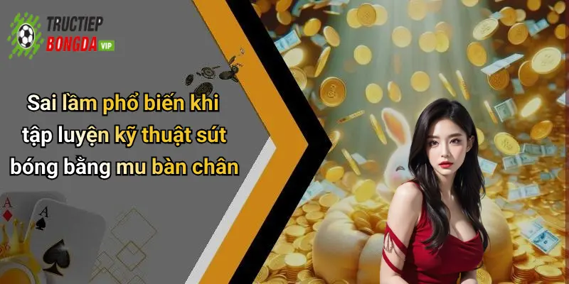 Sai lầm phổ biến khi tập luyện kỹ thuật sút bóng bằng mu bàn chân