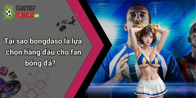 Tại sao bongdaso là lựa chọn hàng đầu cho fan bóng đá?