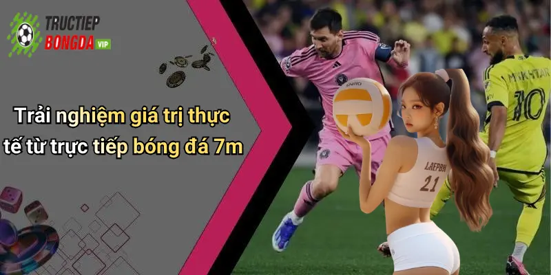 Trải nghiệm giá trị thực tế từ trực tiếp bóng đá 7m
