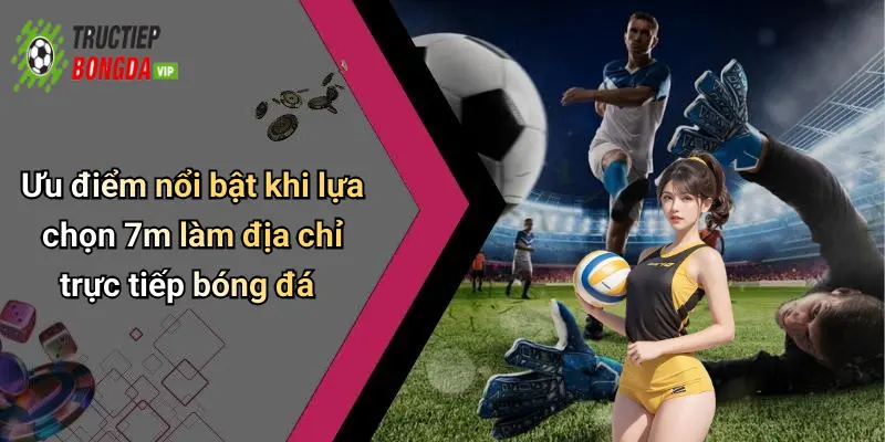 Ưu điểm nổi bật khi lựa chọn 7m làm địa chỉ trực tiếp bóng đá