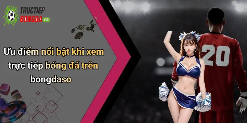 Ưu điểm nổi bật khi xem trực tiếp bóng đá trên bongdaso