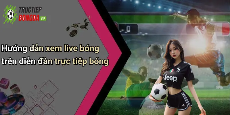 Hướng dẫn xem live bóng trên diễn đàn trực tiếp bóng