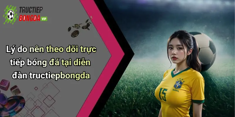Lý do nên theo dõi trực tiếp bóng đá tại diễn đàn tructiepbongda