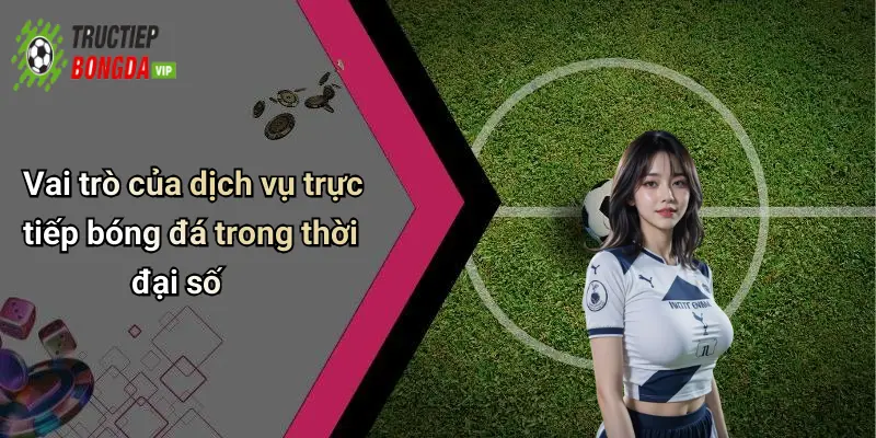 Vai trò của dịch vụ trực tiếp bóng đá trong thời đại số