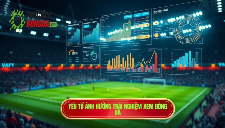 Phân tích đa chiều: Những yếu tố ảnh hưởng đến trải nghiệm xem bóng đá
